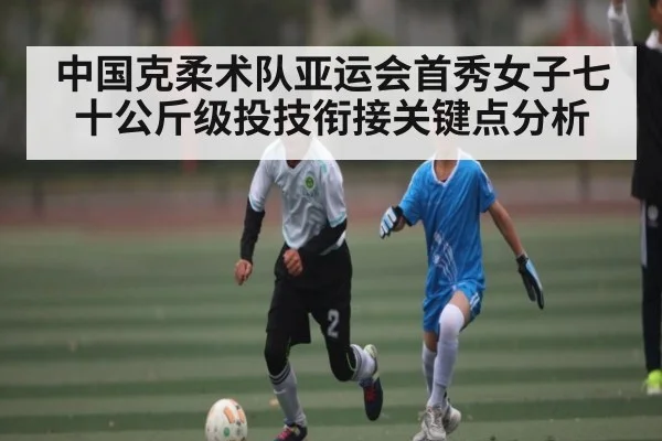 中国克柔术队亚运会首秀女子七十公斤级投技衔接关键点分析