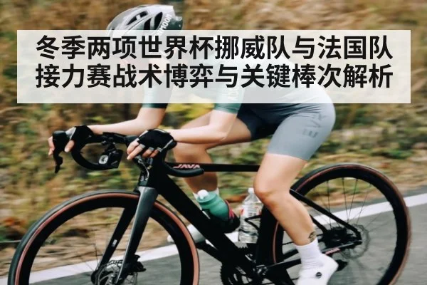 冬季两项世界杯挪威队与法国队接力赛战术博弈与关键棒次解析