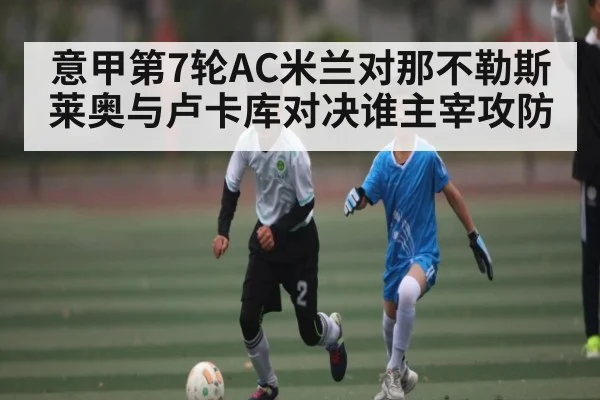 意甲第7轮AC米兰对那不勒斯 莱奥与卢卡库对决谁主宰攻防 - HuaTiHui
